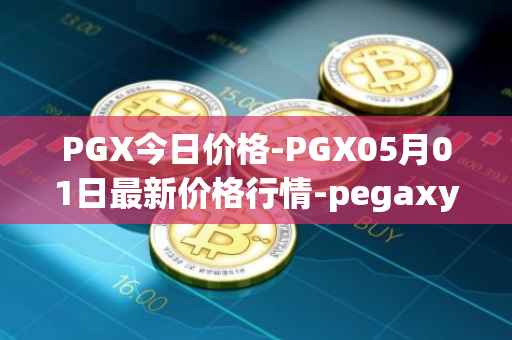 PGX今日价格-PGX05月01日最新价格行情-pegaxystone最新走势消息