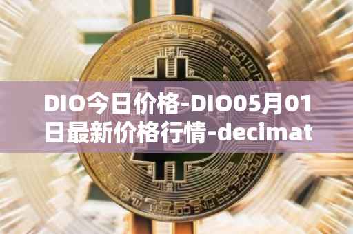 DIO今日价格-DIO05月01日最新价格行情-decimated最新走势消息