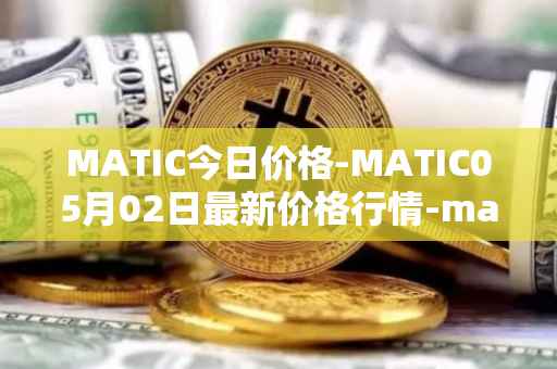 MATIC今日价格-MATIC05月02日最新价格行情-matic-network最新走势消息