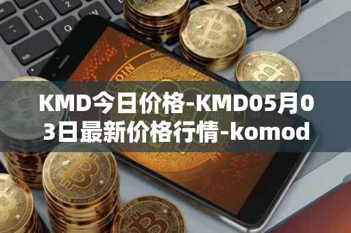KMD今日价格-KMD05月03日最新价格行情-komodo最新走势消息