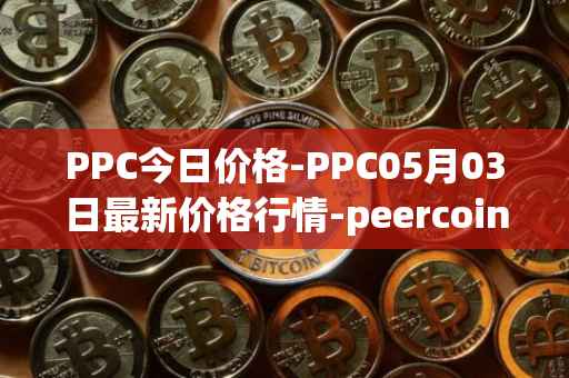 PPC今日价格-PPC05月03日最新价格行情-peercoin最新走势消息