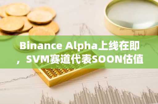 Binance Alpha上线在即，SVM赛道代表SOON估值几何？