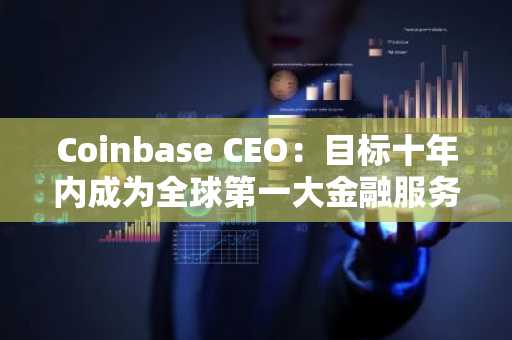 Coinbase CEO：目标十年内成为全球第一大金融服务应用