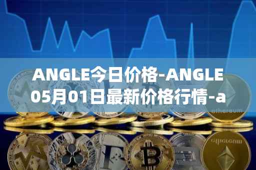 ANGLE今日价格-ANGLE05月01日最新价格行情-anglelabs最新走势消息