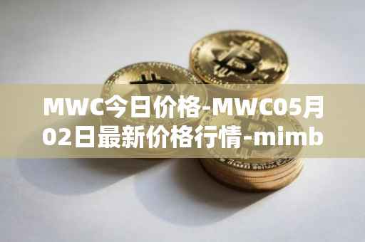 MWC今日价格-MWC05月02日最新价格行情-mimblewimble最新走势消息
