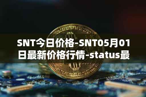 SNT今日价格-SNT05月01日最新价格行情-status最新走势消息