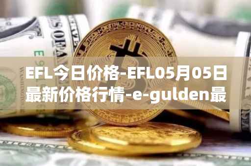 EFL今日价格-EFL05月05日最新价格行情-e-gulden最新走势消息