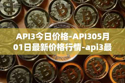 API3今日价格-API305月01日最新价格行情-api3最新走势消息