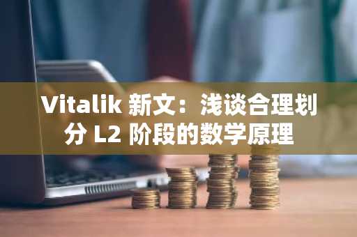 Vitalik 新文：浅谈合理划分 L2 阶段的数学原理