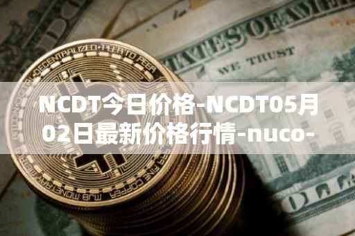 NCDT今日价格-NCDT05月02日最新价格行情-nuco-cloud最新走势消息