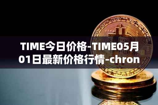 TIME今日价格-TIME05月01日最新价格行情-chronobank最新走势消息