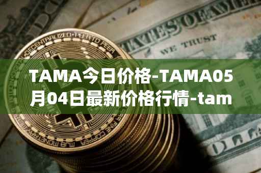 TAMA今日价格-TAMA05月04日最新价格行情-tamadoge最新走势消息