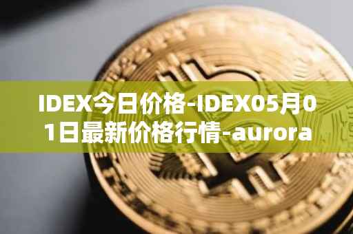 IDEX今日价格-IDEX05月01日最新价格行情-aurora-dao最新走势消息