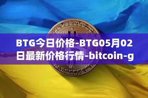 BTG今日价格-BTG05月02日最新价格行情-bitcoin-gold最新走势消息