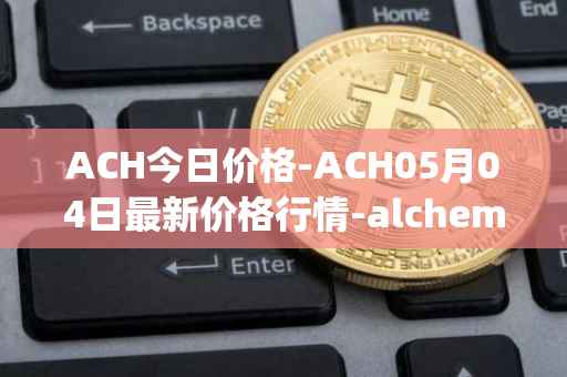 ACH今日价格-ACH05月04日最新价格行情-alchemy-pay最新走势消息