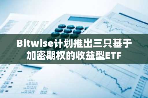 Bitwise计划推出三只基于加密期权的收益型ETF