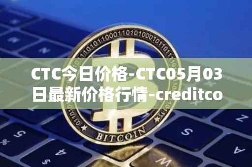CTC今日价格-CTC05月03日最新价格行情-creditcoin最新走势消息