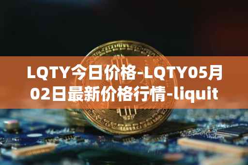LQTY今日价格-LQTY05月02日最新价格行情-liquity最新走势消息
