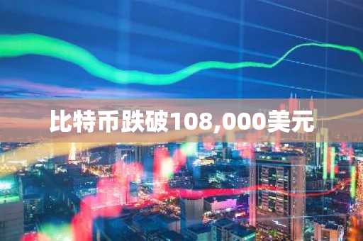 比特币跌破108,000美元