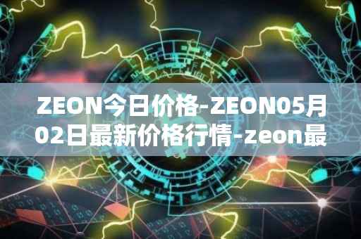 ZEON今日价格-ZEON05月02日最新价格行情-zeon最新走势消息