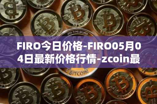 FIRO今日价格-FIRO05月04日最新价格行情-zcoin最新走势消息
