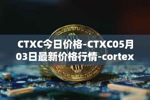 CTXC今日价格-CTXC05月03日最新价格行情-cortex最新走势消息