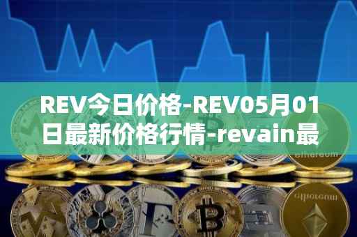 REV今日价格-REV05月01日最新价格行情-revain最新走势消息