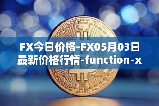 FX今日价格-FX05月03日最新价格行情-function-x最新走势消息