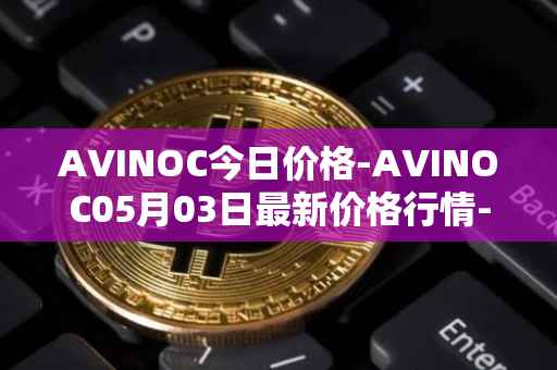 AVINOC今日价格-AVINOC05月03日最新价格行情-avinoc最新走势消息