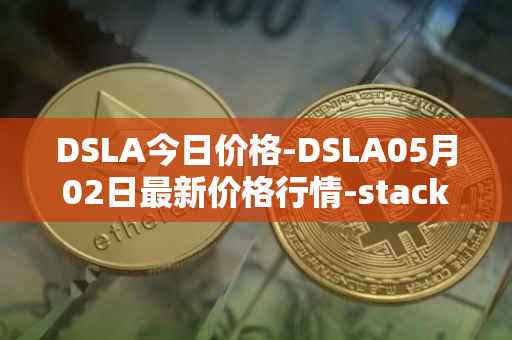 DSLA今日价格-DSLA05月02日最新价格行情-stacktical最新走势消息
