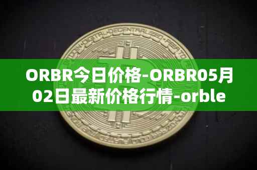 ORBR今日价格-ORBR05月02日最新价格行情-orbler最新走势消息