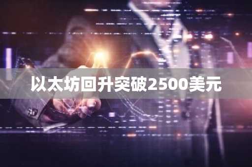以太坊回升突破2500美元