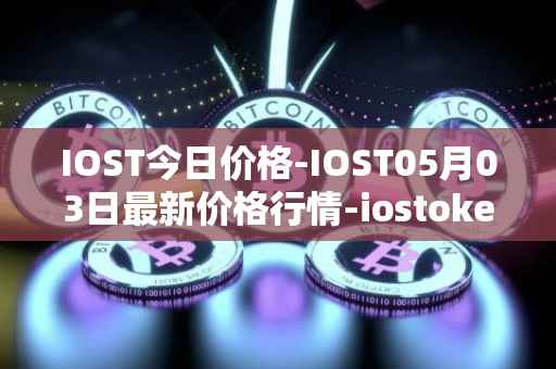 IOST今日价格-IOST05月03日最新价格行情-iostoken最新走势消息