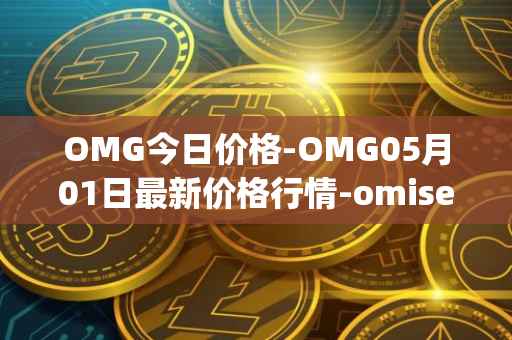 OMG今日价格-OMG05月01日最新价格行情-omisego最新走势消息