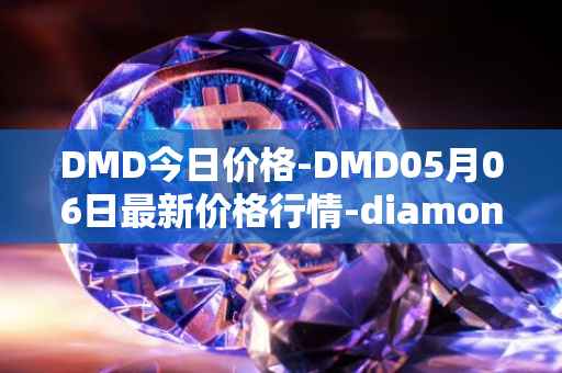 DMD今日价格-DMD05月06日最新价格行情-diamond最新走势消息