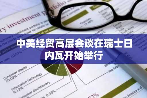 中美经贸高层会谈在瑞士日内瓦开始举行