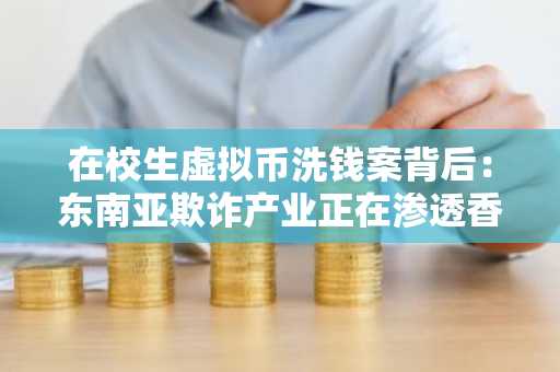在校生虚拟币洗钱案背后：东南亚欺诈产业正在渗透香港