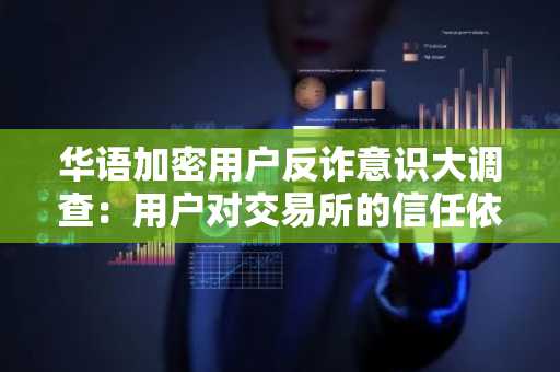 华语加密用户反诈意识大调查：用户对交易所的信任依旧强劲