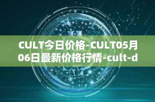 CULT今日价格-CULT05月06日最新价格行情-cult-dao最新走势消息