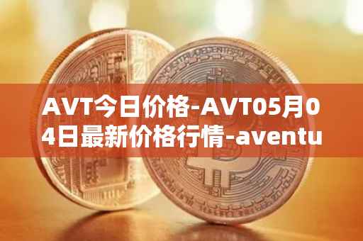 AVT今日价格-AVT05月04日最新价格行情-aventus最新走势消息