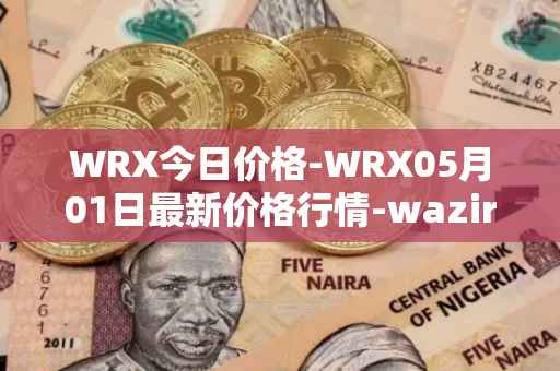 WRX今日价格-WRX05月01日最新价格行情-wazirx最新走势消息