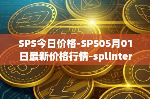 SPS今日价格-SPS05月01日最新价格行情-splintershards最新走势消息