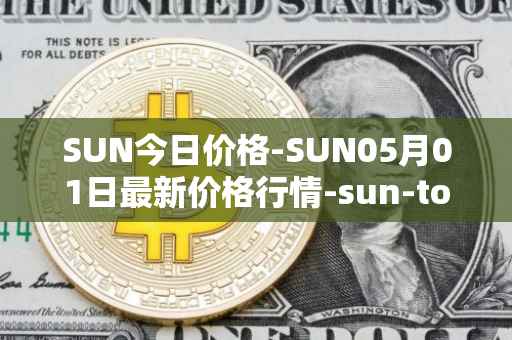 SUN今日价格-SUN05月01日最新价格行情-sun-token-new最新走势消息