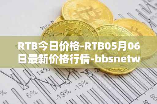 RTB今日价格-RTB05月06日最新价格行情-bbsnetwork最新走势消息