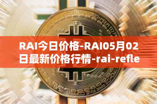 RAI今日价格-RAI05月02日最新价格行情-rai-reflex-index最新走势消息