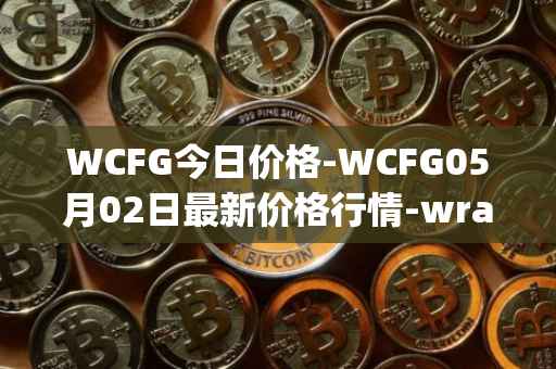 WCFG今日价格-WCFG05月02日最新价格行情-wrapped-centrifuge最新走势消息