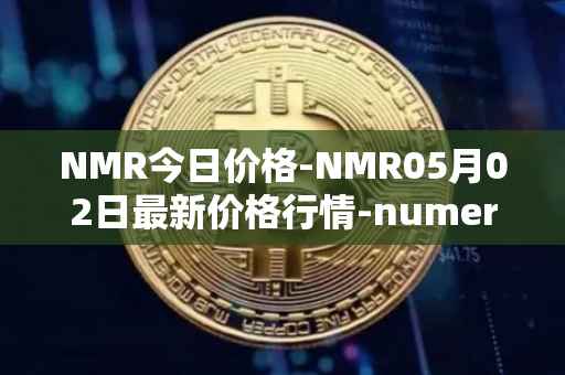 NMR今日价格-NMR05月02日最新价格行情-numeraire最新走势消息