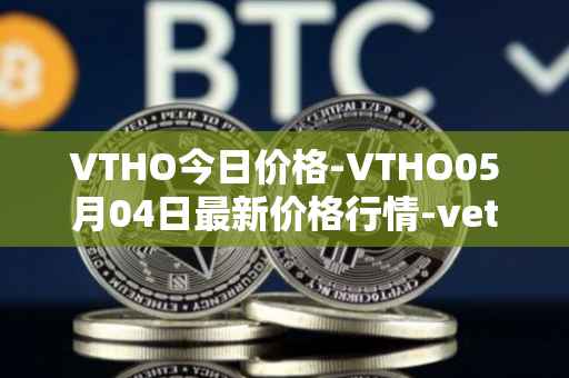 VTHO今日价格-VTHO05月04日最新价格行情-vethor-token最新走势消息