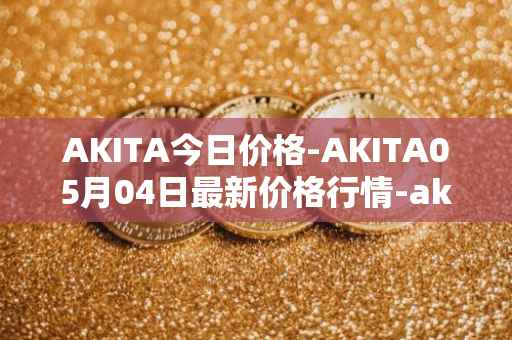 AKITA今日价格-AKITA05月04日最新价格行情-akita-inu最新走势消息