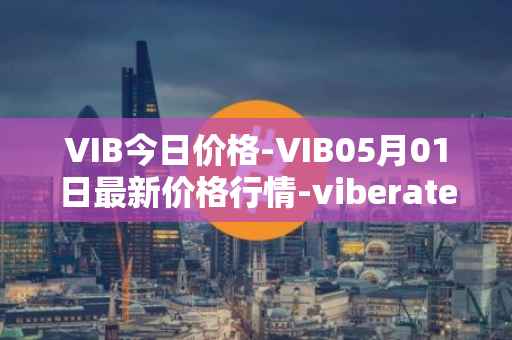VIB今日价格-VIB05月01日最新价格行情-viberate最新走势消息